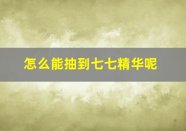 怎么能抽到七七精华呢