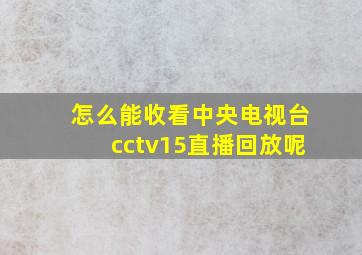 怎么能收看中央电视台cctv15直播回放呢