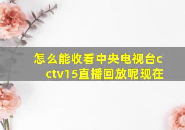 怎么能收看中央电视台cctv15直播回放呢现在