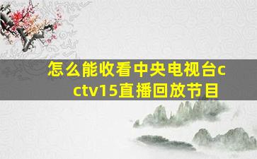 怎么能收看中央电视台cctv15直播回放节目