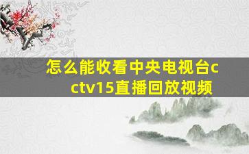 怎么能收看中央电视台cctv15直播回放视频