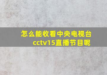 怎么能收看中央电视台cctv15直播节目呢