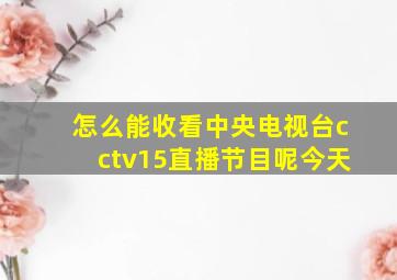 怎么能收看中央电视台cctv15直播节目呢今天