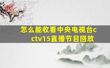 怎么能收看中央电视台cctv15直播节目回放