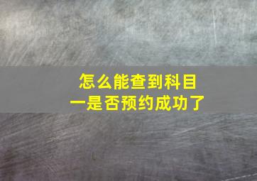 怎么能查到科目一是否预约成功了