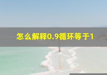 怎么解释0.9循环等于1