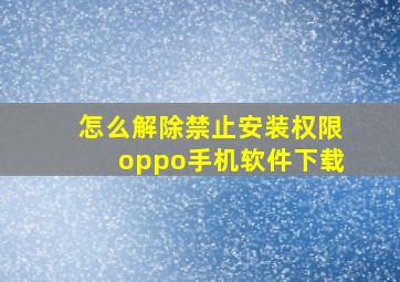 怎么解除禁止安装权限oppo手机软件下载