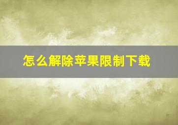 怎么解除苹果限制下载