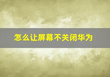 怎么让屏幕不关闭华为