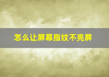 怎么让屏幕指纹不亮屏