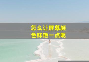 怎么让屏幕颜色鲜艳一点呢