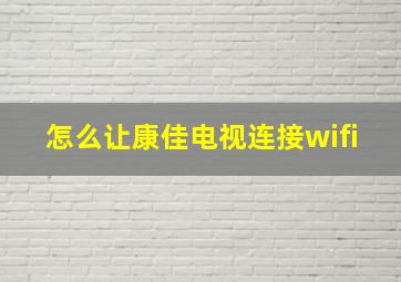 怎么让康佳电视连接wifi