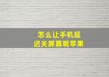 怎么让手机延迟关屏幕呢苹果