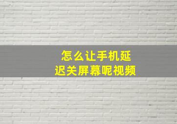 怎么让手机延迟关屏幕呢视频