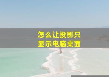 怎么让投影只显示电脑桌面