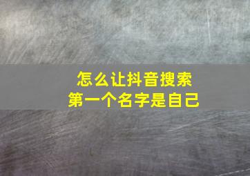 怎么让抖音搜索第一个名字是自己