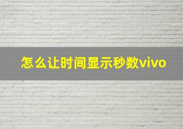 怎么让时间显示秒数vivo