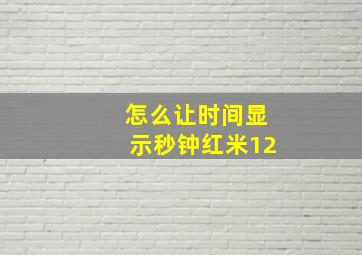 怎么让时间显示秒钟红米12