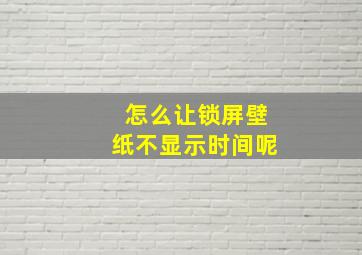 怎么让锁屏壁纸不显示时间呢