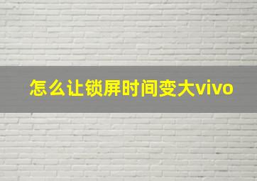 怎么让锁屏时间变大vivo