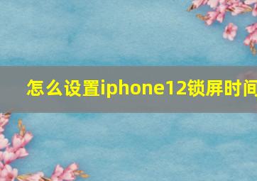 怎么设置iphone12锁屏时间