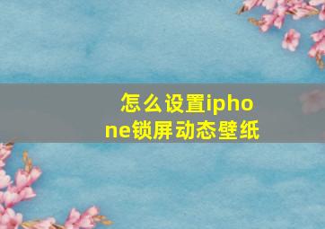 怎么设置iphone锁屏动态壁纸