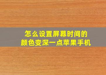 怎么设置屏幕时间的颜色变深一点苹果手机