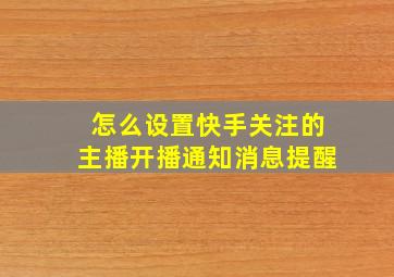 怎么设置快手关注的主播开播通知消息提醒