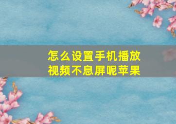 怎么设置手机播放视频不息屏呢苹果