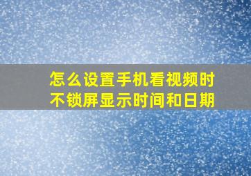 怎么设置手机看视频时不锁屏显示时间和日期