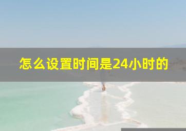 怎么设置时间是24小时的