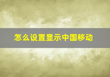 怎么设置显示中国移动