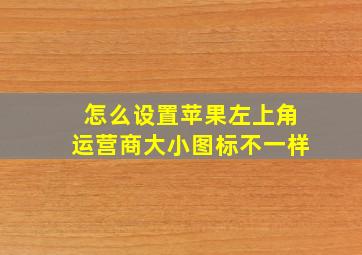 怎么设置苹果左上角运营商大小图标不一样