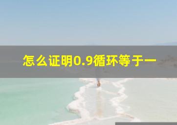 怎么证明0.9循环等于一