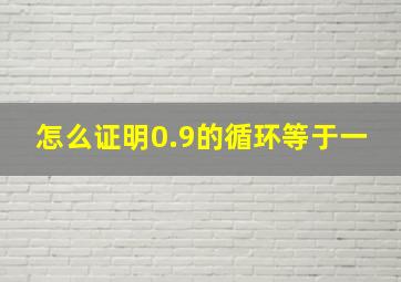 怎么证明0.9的循环等于一