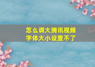 怎么调大腾讯视频字体大小设置不了