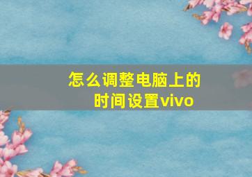 怎么调整电脑上的时间设置vivo