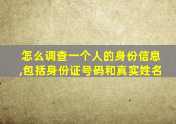 怎么调查一个人的身份信息,包括身份证号码和真实姓名