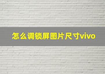 怎么调锁屏图片尺寸vivo