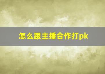 怎么跟主播合作打pk