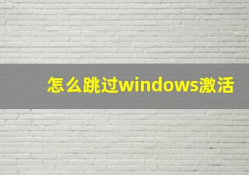 怎么跳过windows激活