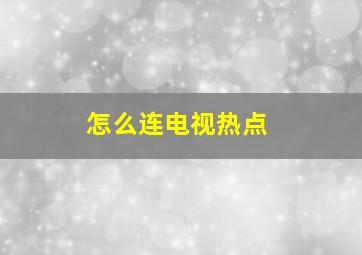 怎么连电视热点