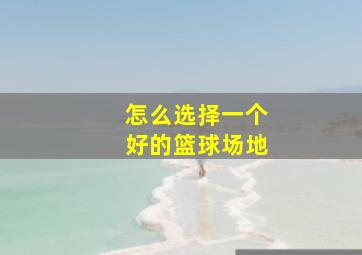 怎么选择一个好的篮球场地