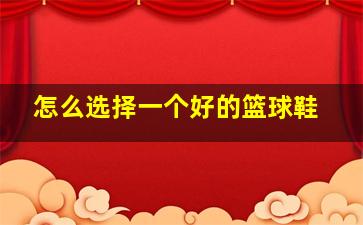 怎么选择一个好的篮球鞋