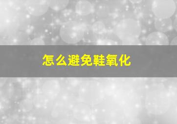 怎么避免鞋氧化