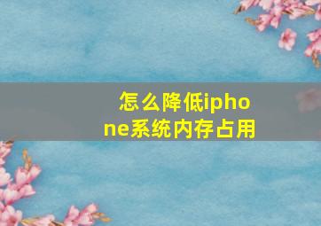 怎么降低iphone系统内存占用