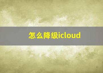 怎么降级icloud