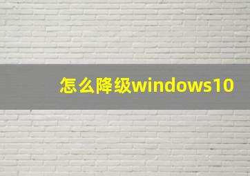 怎么降级windows10