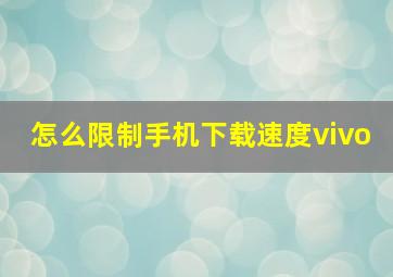 怎么限制手机下载速度vivo