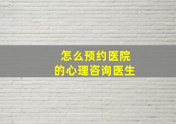 怎么预约医院的心理咨询医生